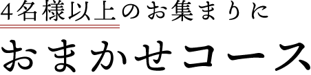 4名様以上のお集まりにおまかせコース